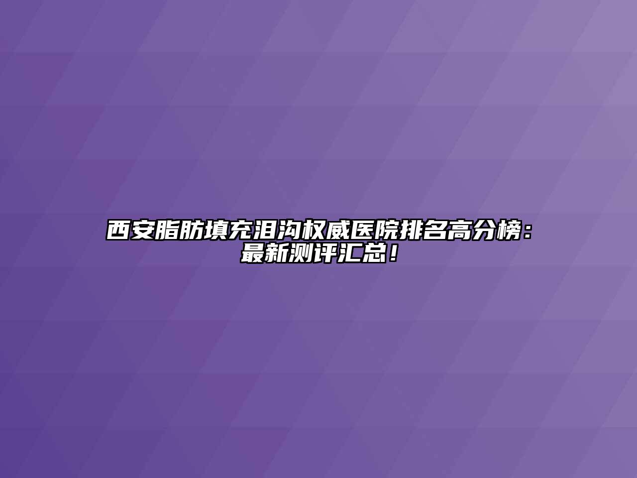 西安脂肪填充泪沟权威医院排名高分榜：最新测评汇总！