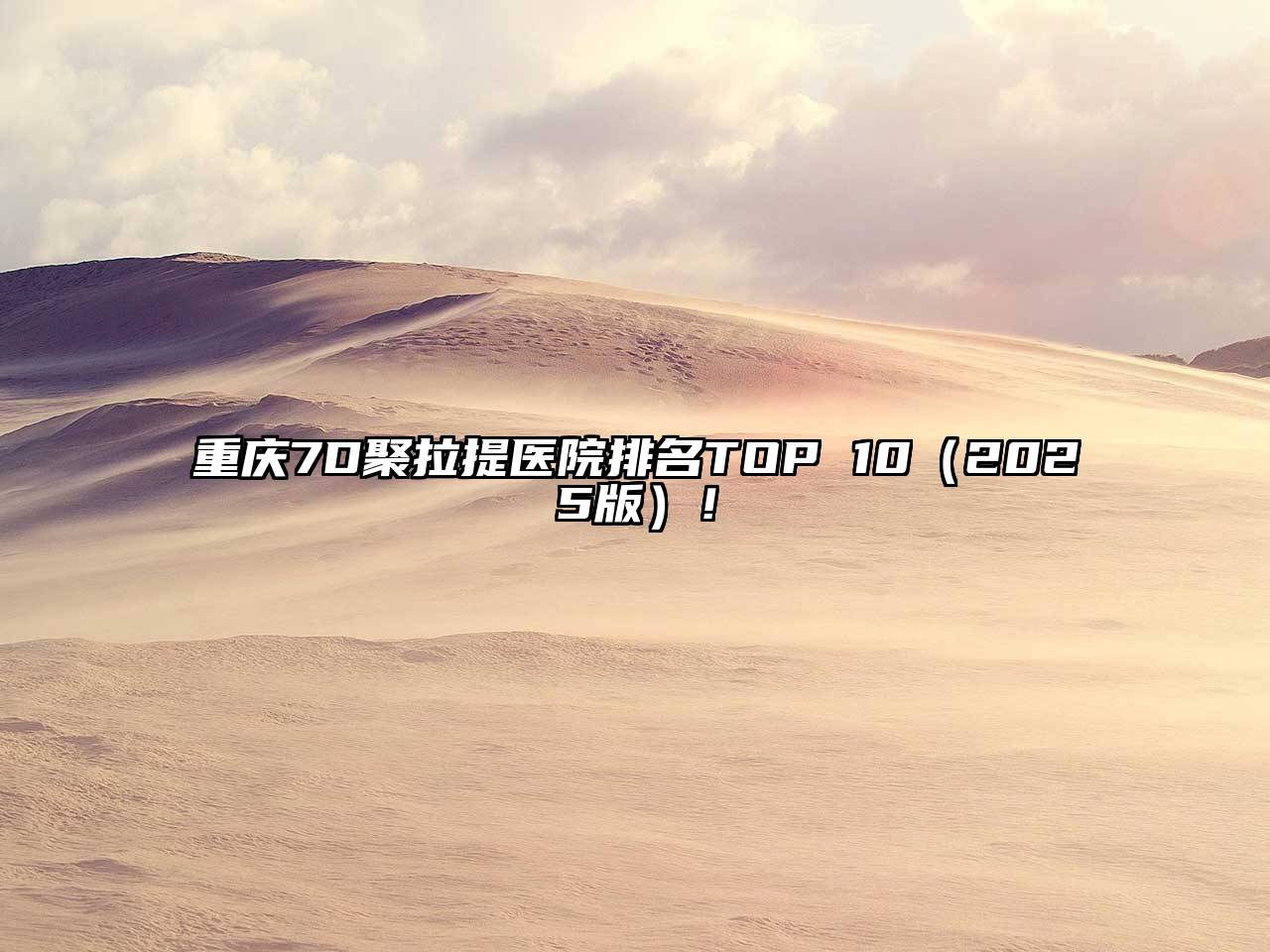 重庆7D聚拉提医院排名TOP 10（2025版）！