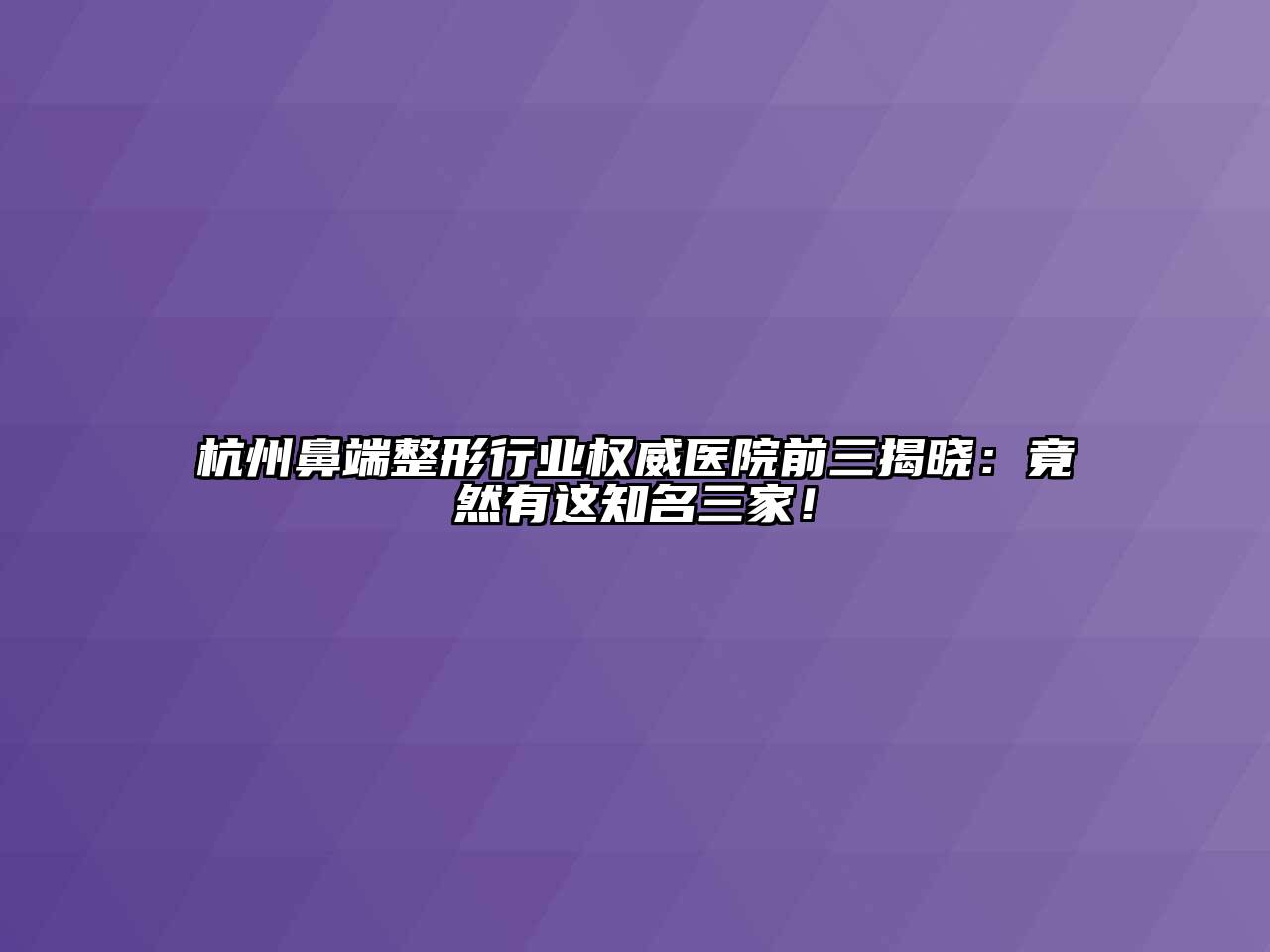 杭州鼻端整形行业权威医院前三揭晓：竟然有这知名三家！