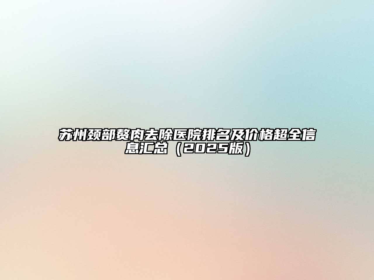 苏州颈部赘肉去除医院排名及价格超全信息汇总（2025版）