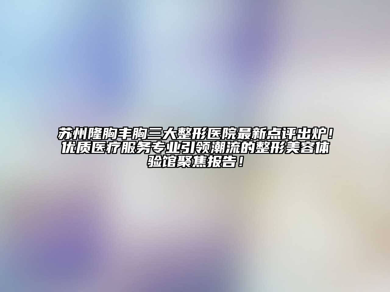 苏州隆胸丰胸三大整形医院最新点评出炉！优质医疗服务专业引领潮流的整形江南app官方下载苹果版
体验馆聚焦报告！