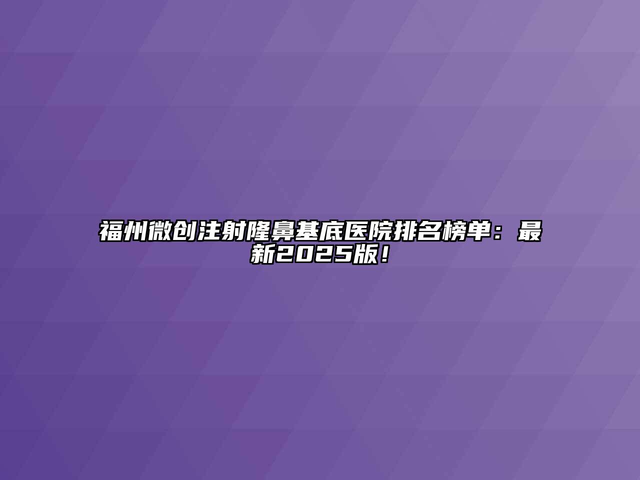 福州微创注射隆鼻基底医院排名榜单：最新2025版！