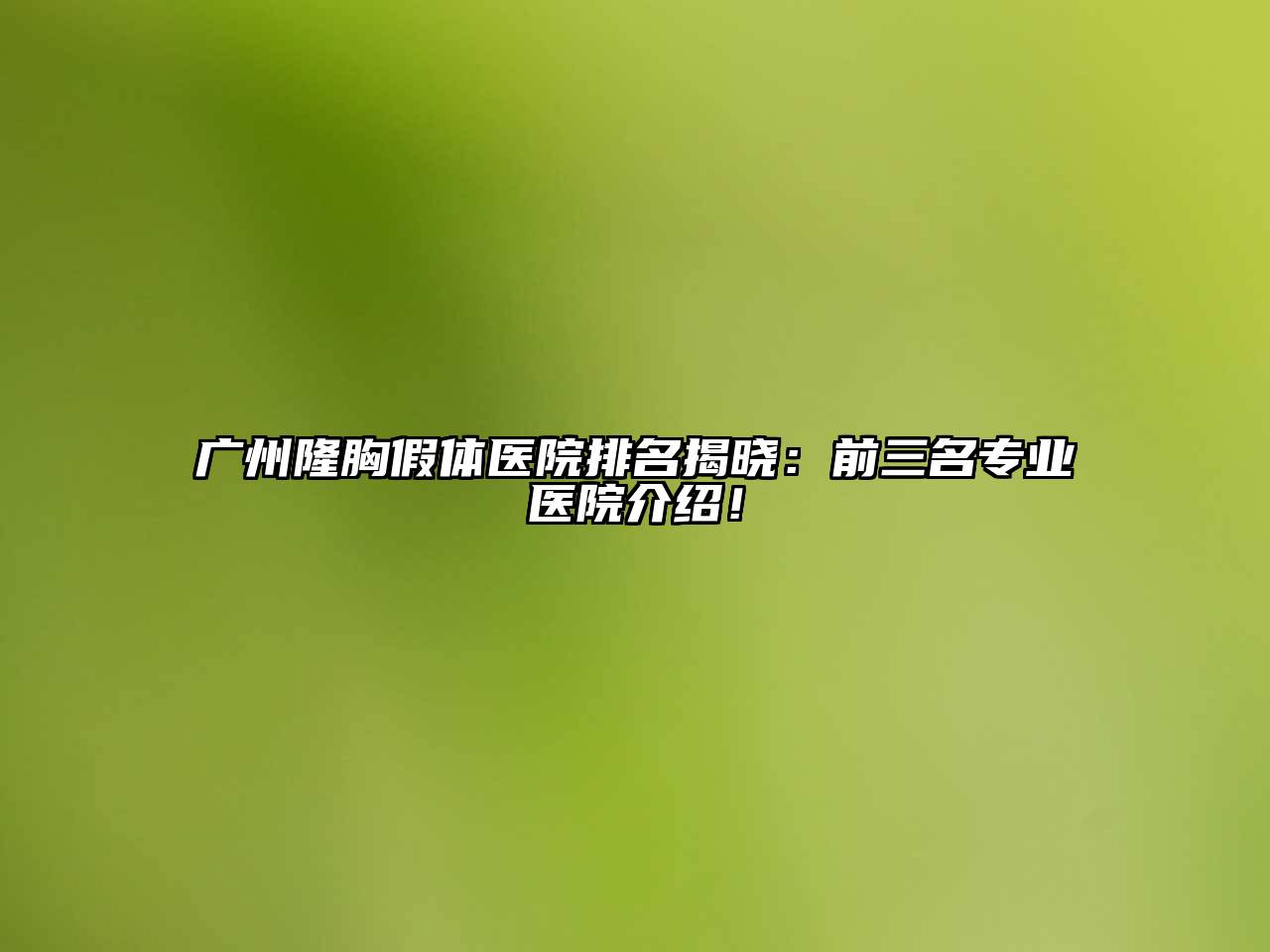 广州隆胸假体医院排名揭晓：前三名专业医院介绍！