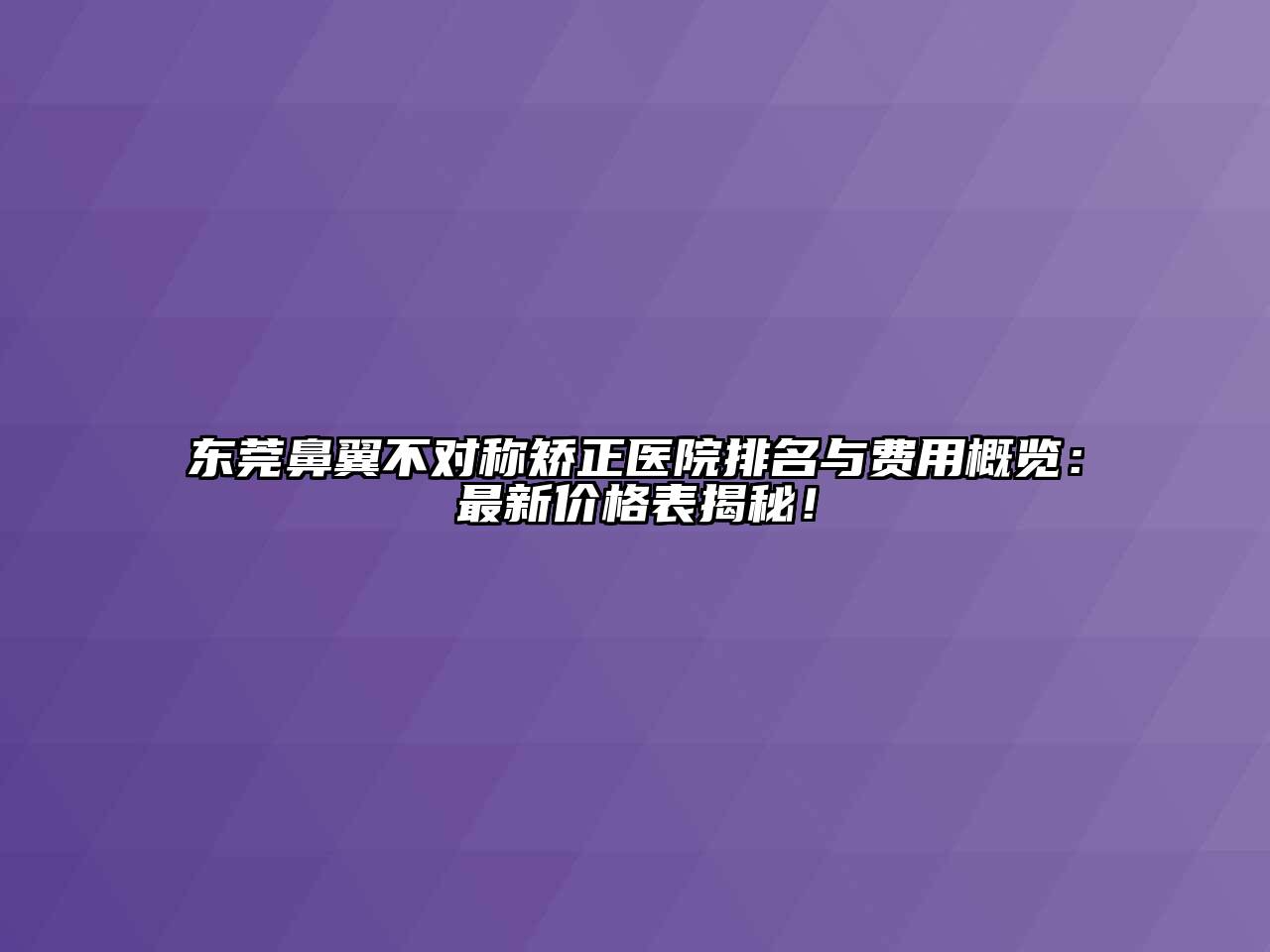 东莞鼻翼不对称矫正医院排名与费用概览：最新价格表揭秘！