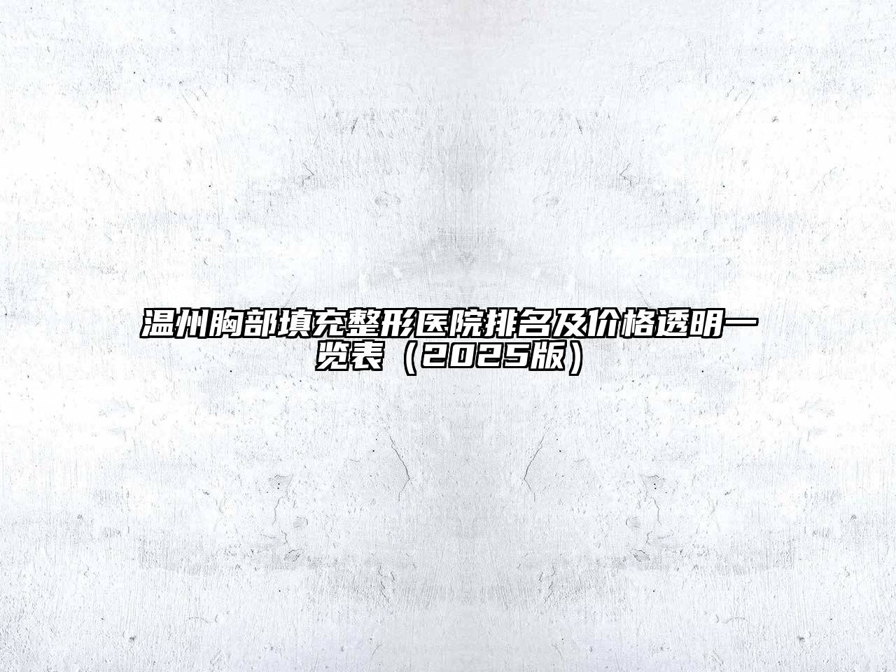 温州胸部填充整形医院排名及价格透明一览表（2025版）
