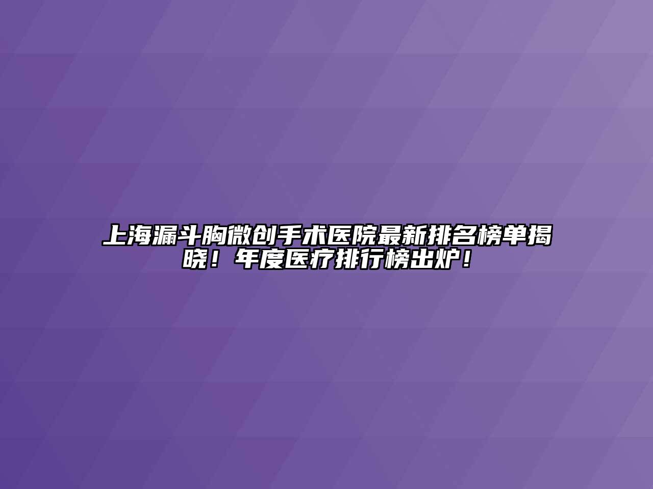 上海漏斗胸微创手术医院最新排名榜单揭晓！年度医疗排行榜出炉！