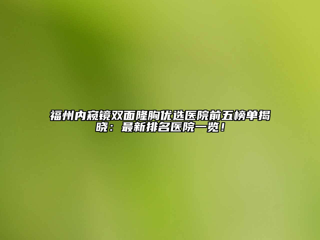 福州内窥镜双面隆胸优选医院前五榜单揭晓：最新排名医院一览！