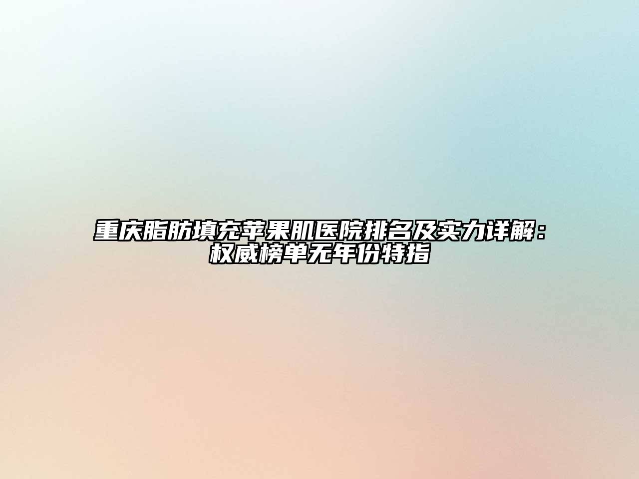 重庆脂肪填充苹果肌医院排名及实力详解：权威榜单无年份特指