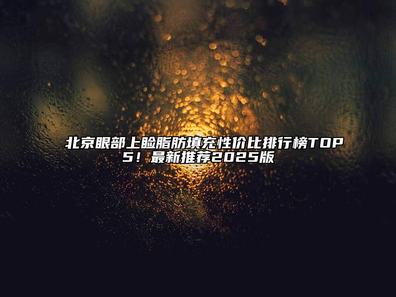 北京眼部上睑脂肪填充性价比排行榜TOP5！最新推荐2025版