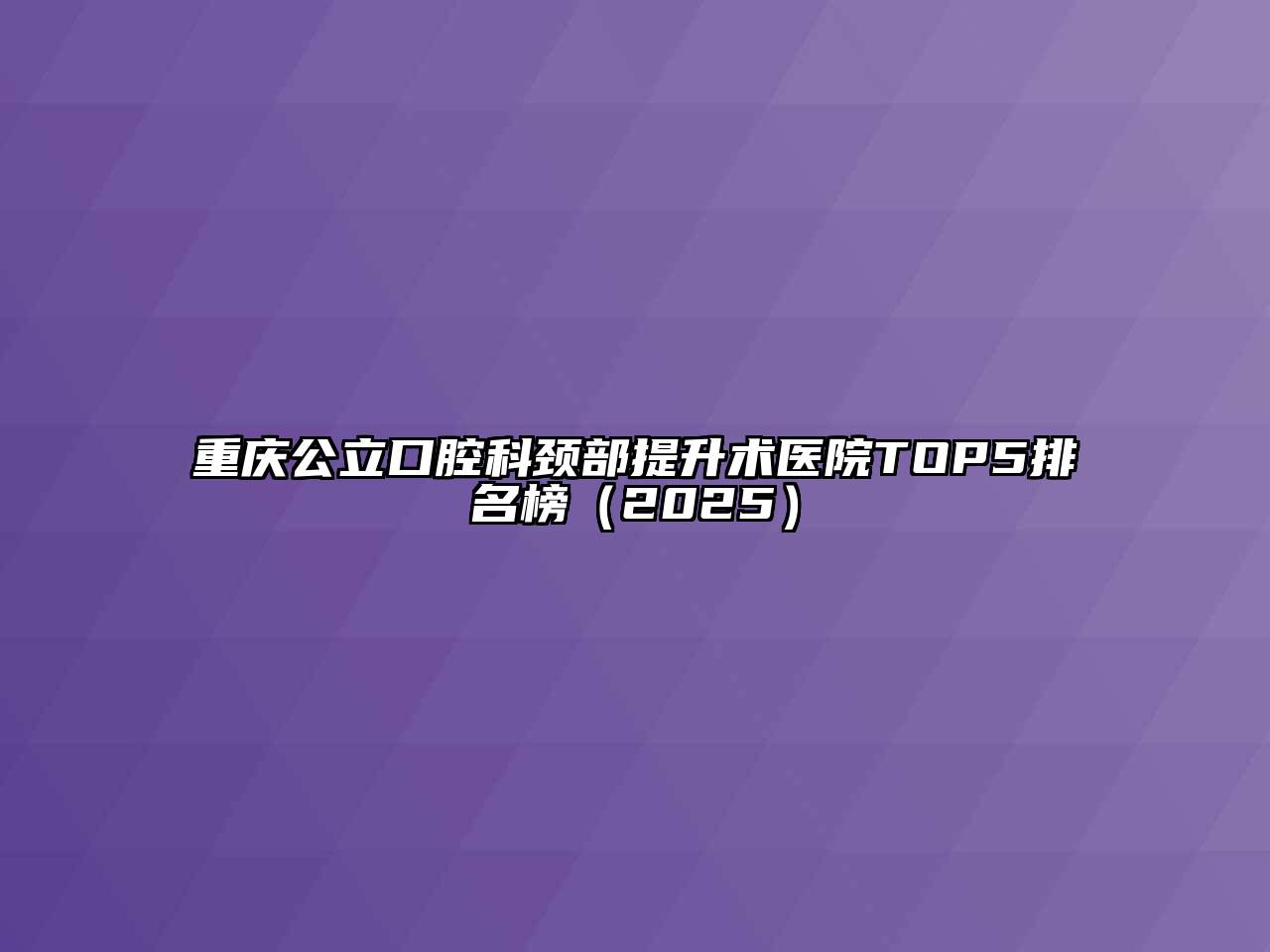 重庆公立口腔科颈部提升术医院TOP5排名榜（2025）