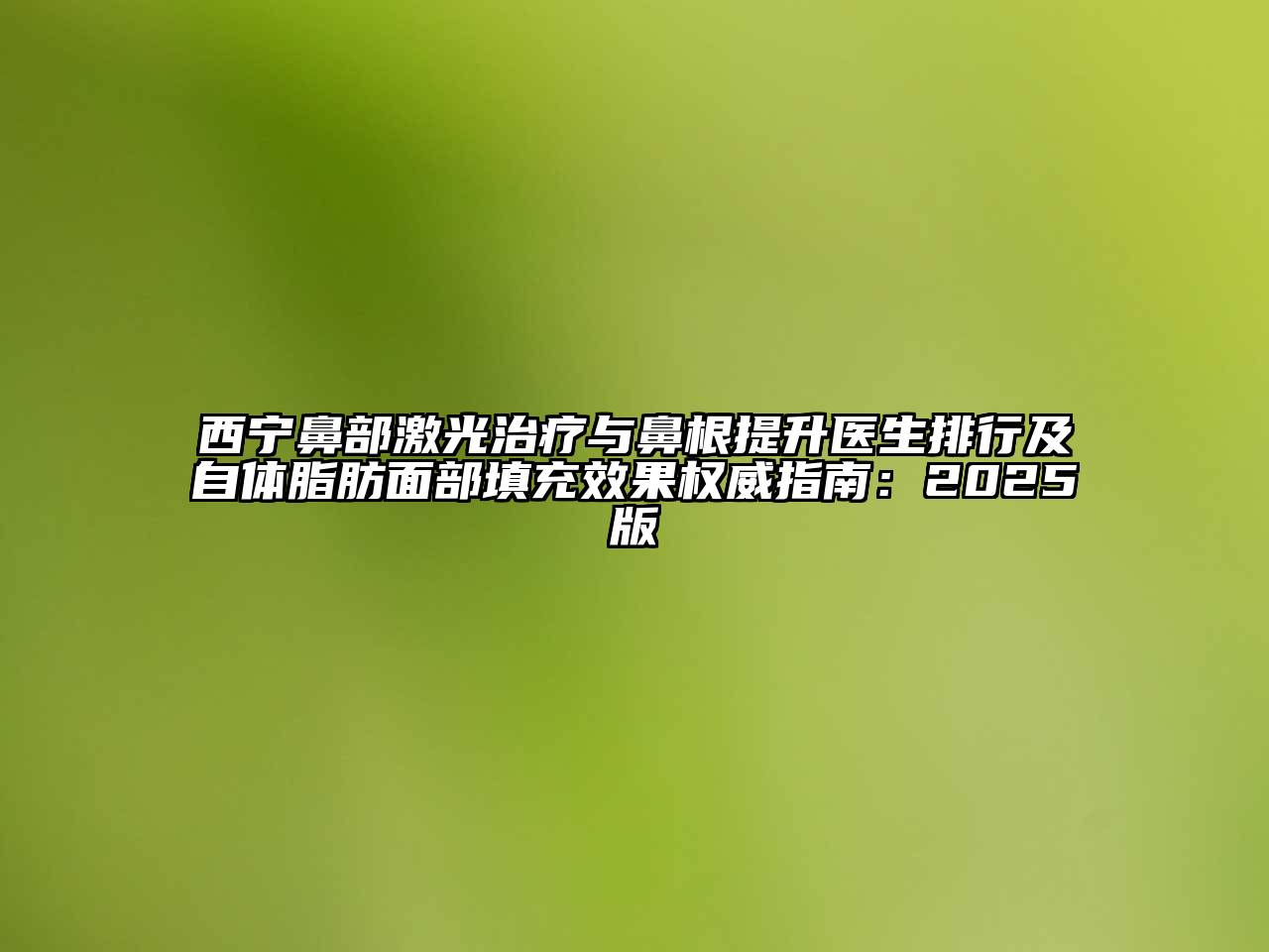 西宁鼻部激光治疗与鼻根提升医生排行及自体脂肪面部填充效果权威指南：2025版