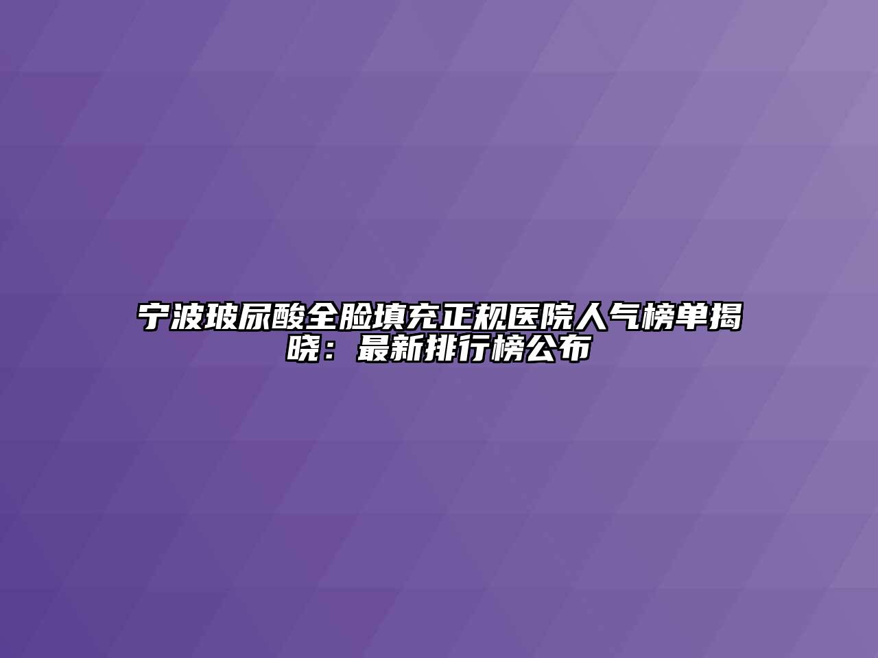 宁波玻尿酸全脸填充正规医院人气榜单揭晓：最新排行榜公布