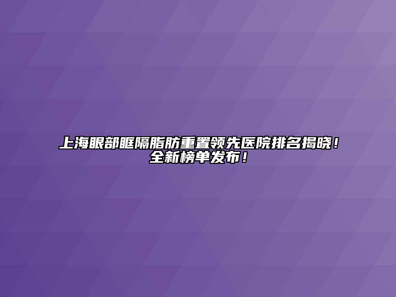 上海眼部眶隔脂肪重置领先医院排名揭晓！全新榜单发布！