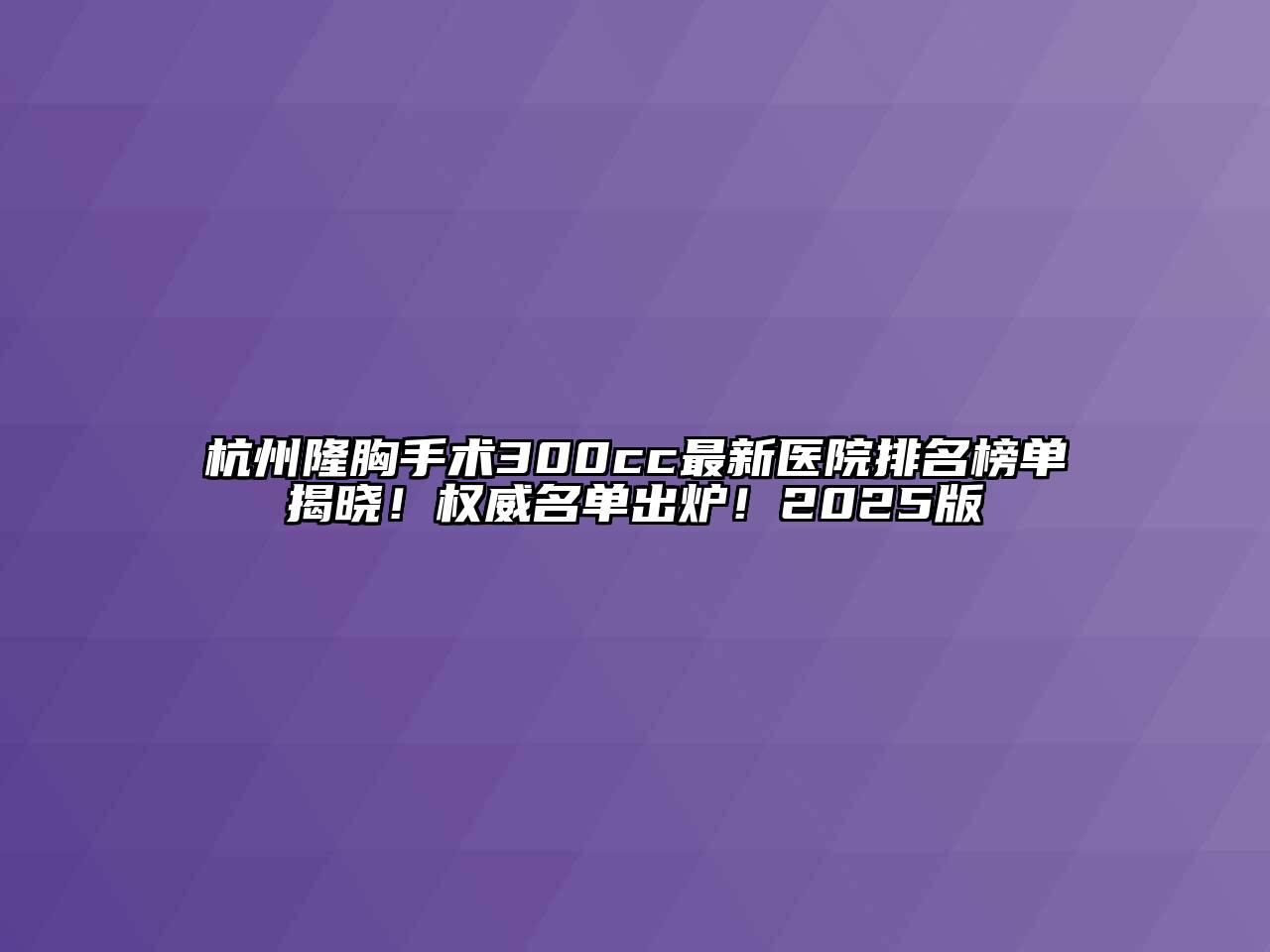 杭州隆胸手术300cc最新医院排名榜单揭晓！权威名单出炉！2025版