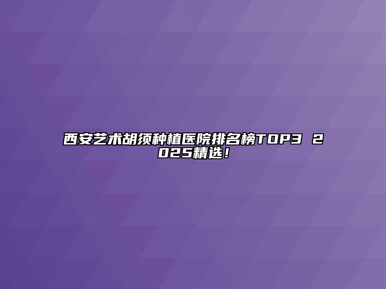 西安艺术胡须种植医院排名榜TOP3 2025精选！