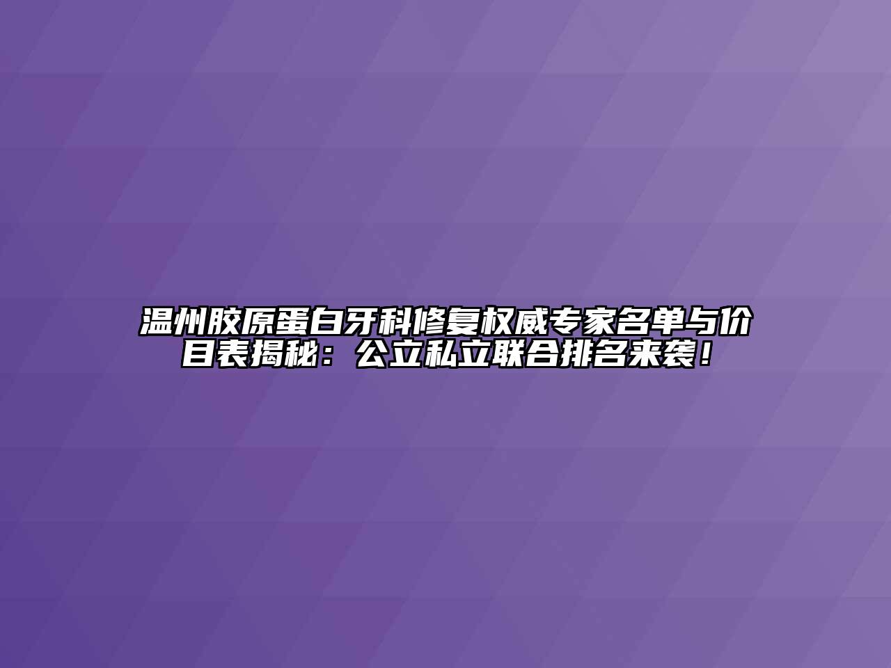 温州胶原蛋白牙科修复权威专家名单与价目表揭秘：公立私立联合排名来袭！