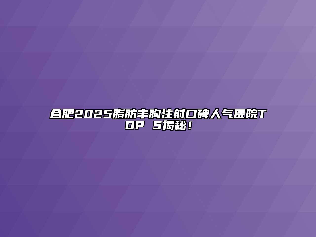 合肥2025脂肪丰胸注射口碑人气医院TOP 5揭秘！