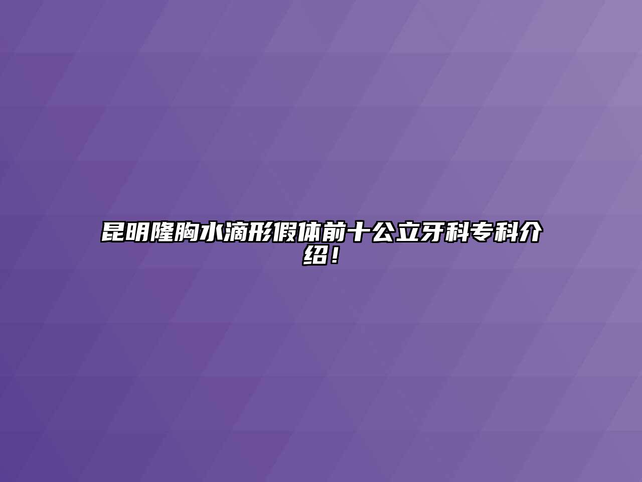 昆明隆胸水滴形假体前十公立牙科专科介绍！