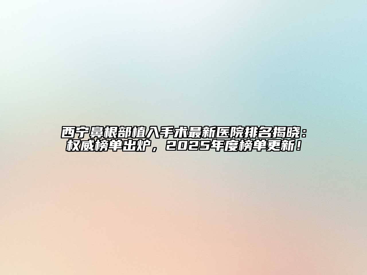 西宁鼻根部植入手术最新医院排名揭晓：权威榜单出炉，2025年度榜单更新！