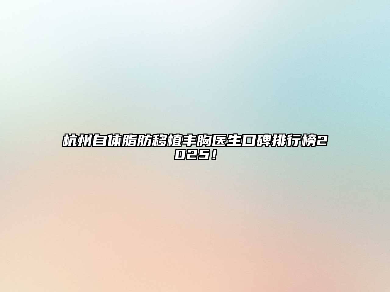 杭州自体脂肪移植丰胸医生口碑排行榜2025！