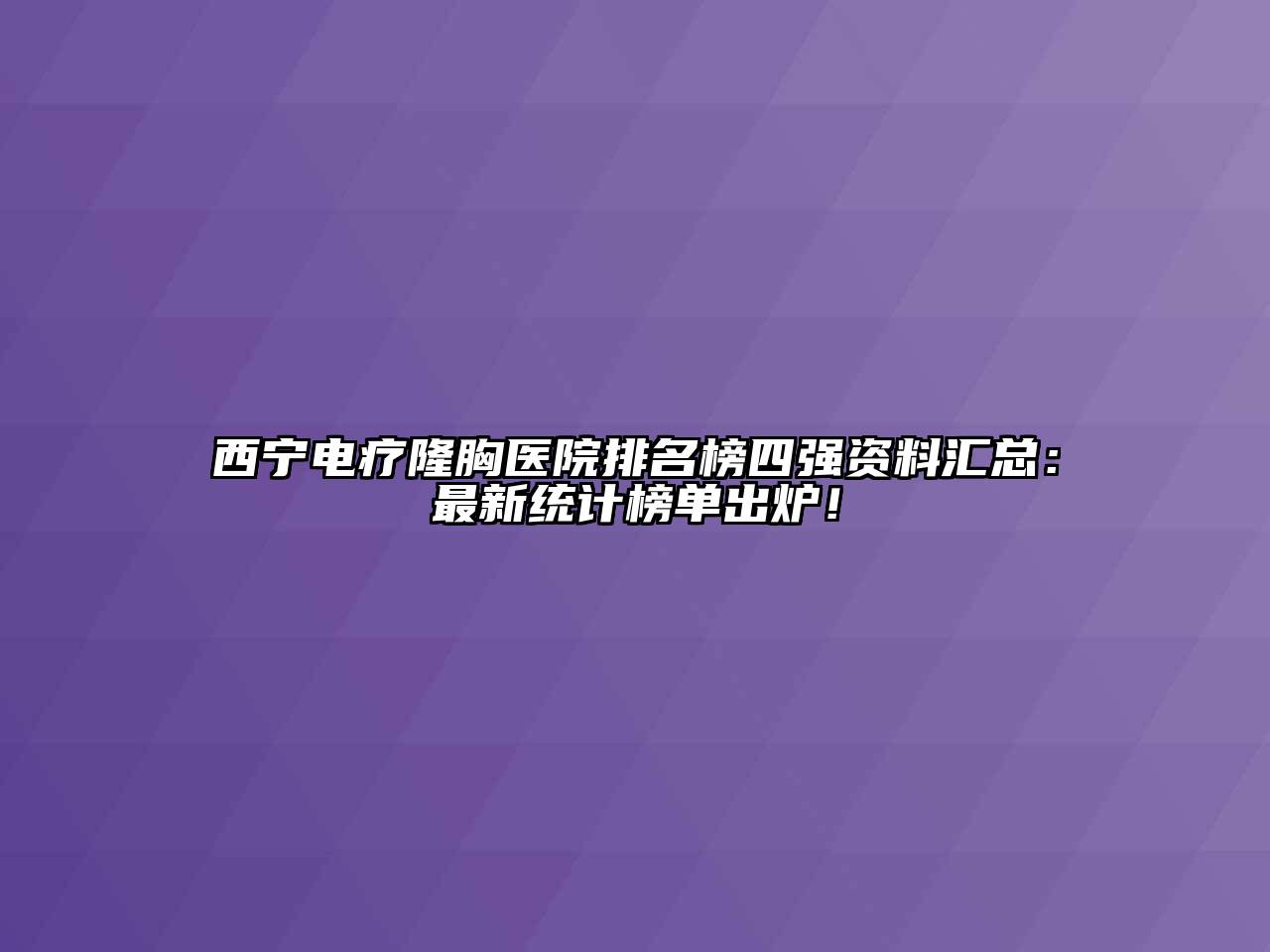西宁电疗隆胸医院排名榜四强资料汇总：最新统计榜单出炉！