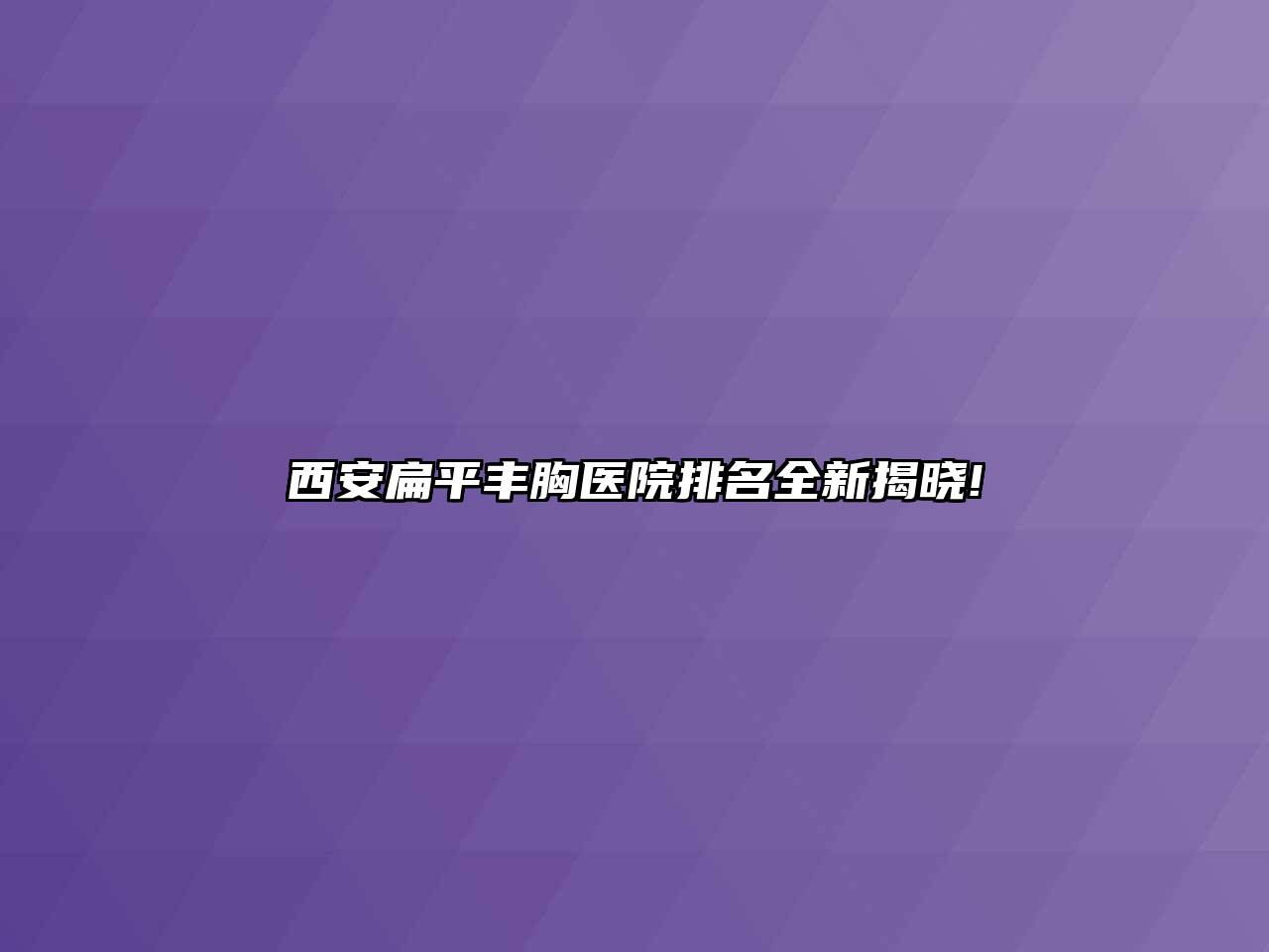 西安扁平丰胸医院排名全新揭晓!