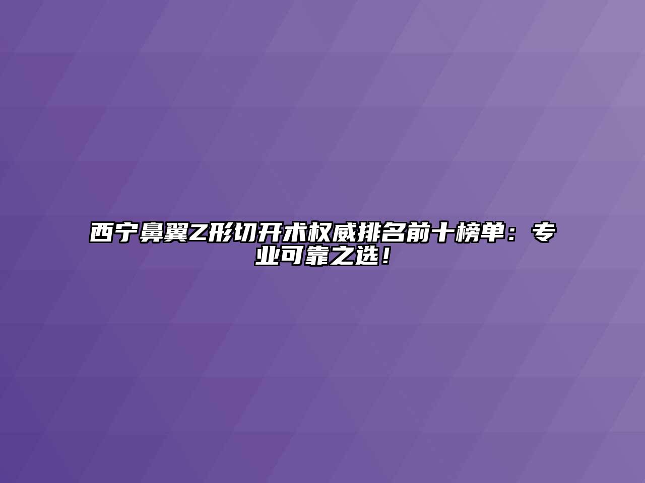 西宁鼻翼Z形切开术权威排名前十榜单：专业可靠之选！