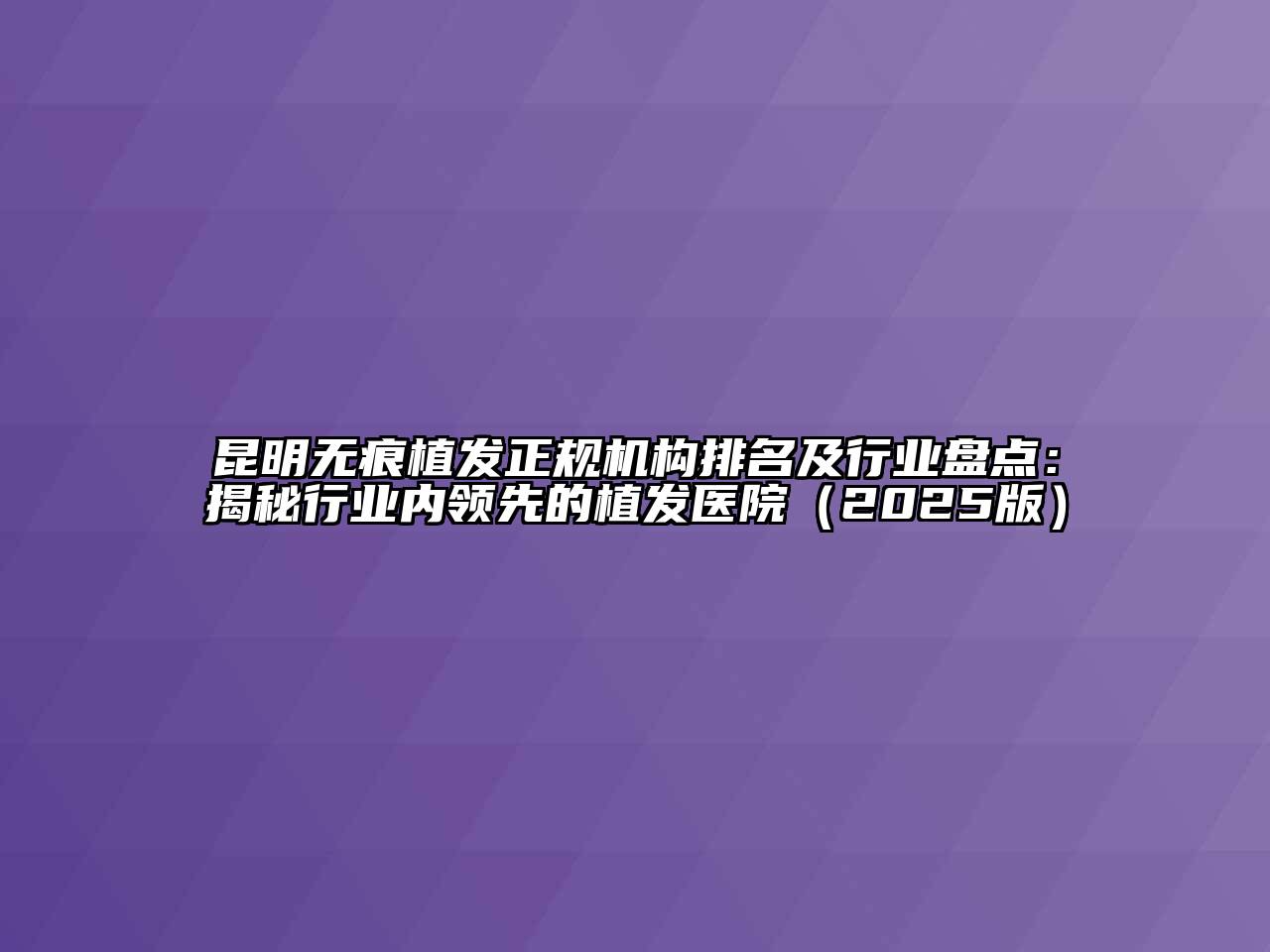 昆明无痕植发正规机构排名及行业盘点：揭秘行业内领先的植发医院（2025版）