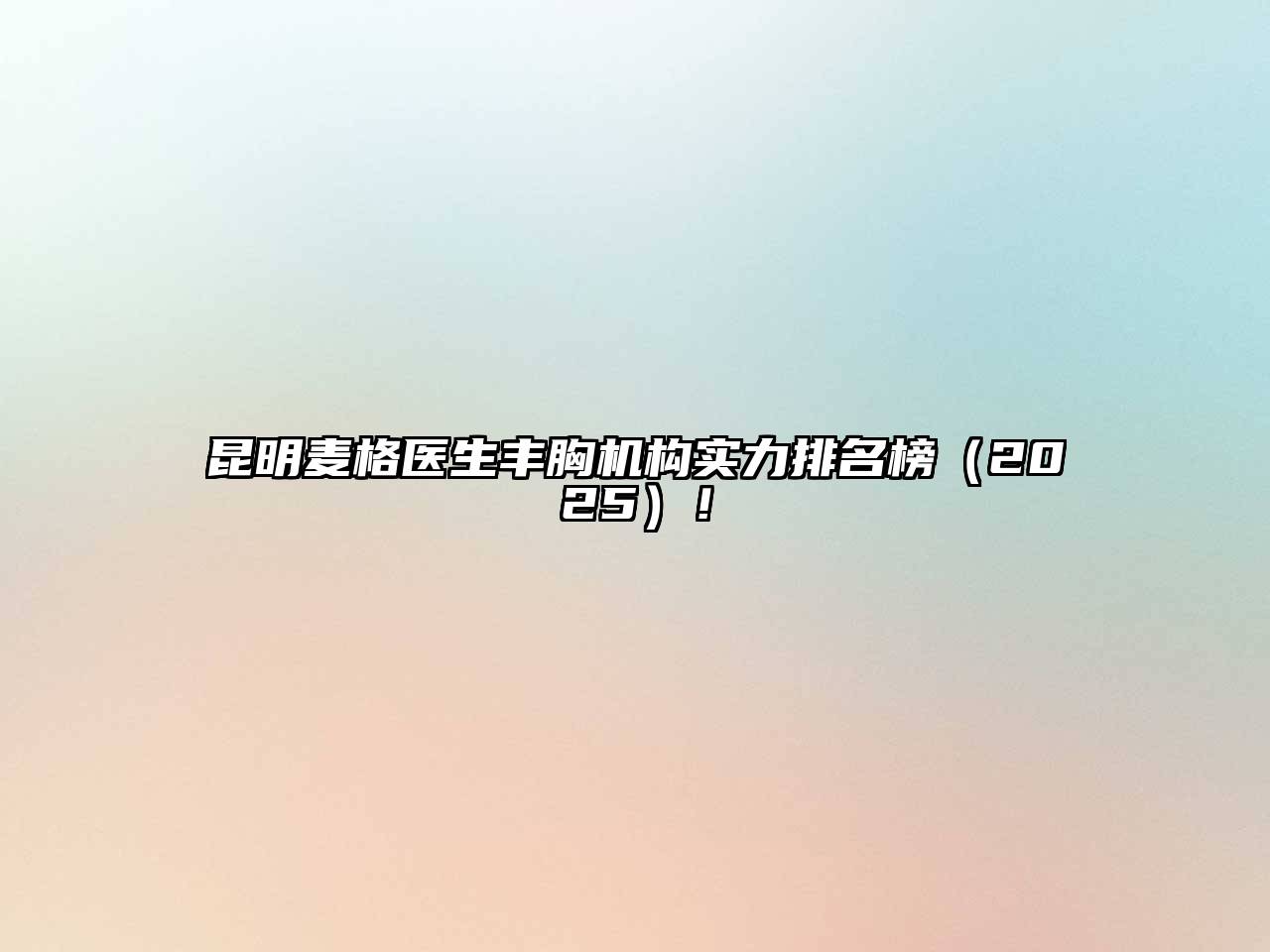 昆明麦格医生丰胸机构实力排名榜（2025）！