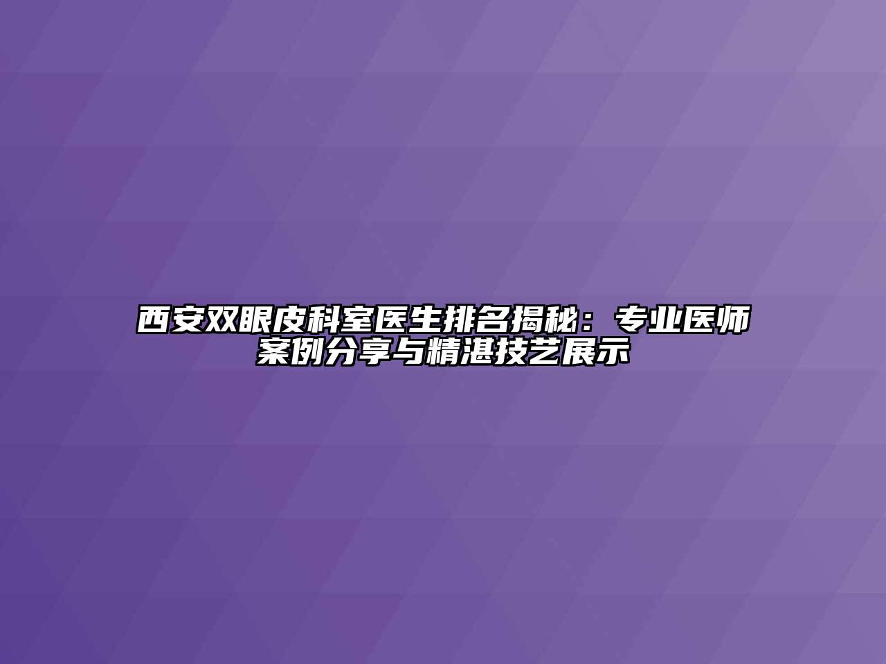 西安双眼皮科室医生排名揭秘：专业医师案例分享与精湛技艺展示