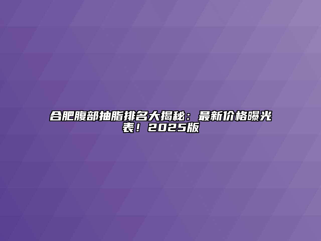 合肥腹部抽脂排名大揭秘：最新价格曝光表！2025版