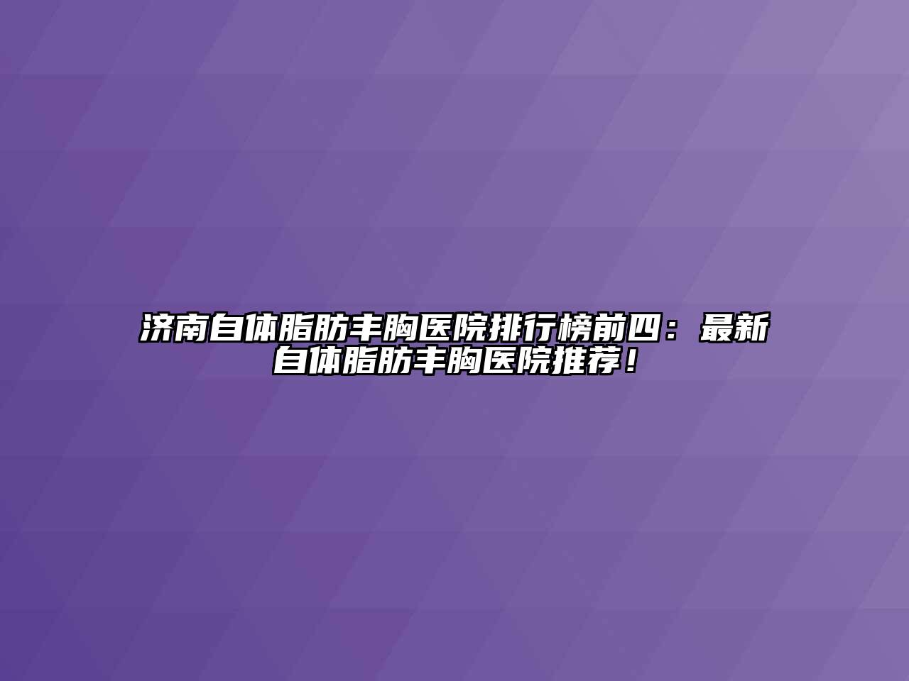 济南自体脂肪丰胸医院排行榜前四：最新自体脂肪丰胸医院推荐！