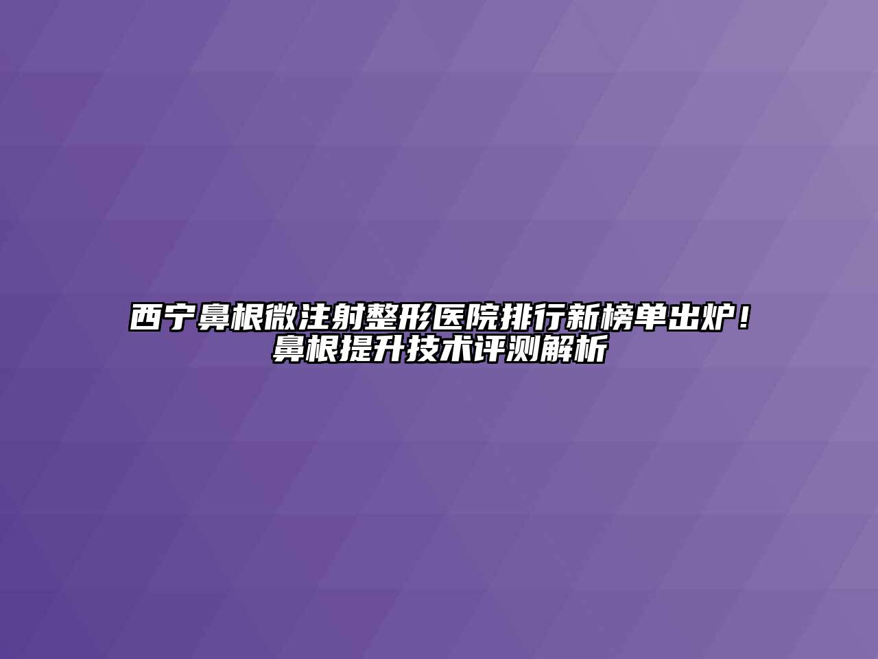 西宁鼻根微注射整形医院排行新榜单出炉！鼻根提升技术评测解析