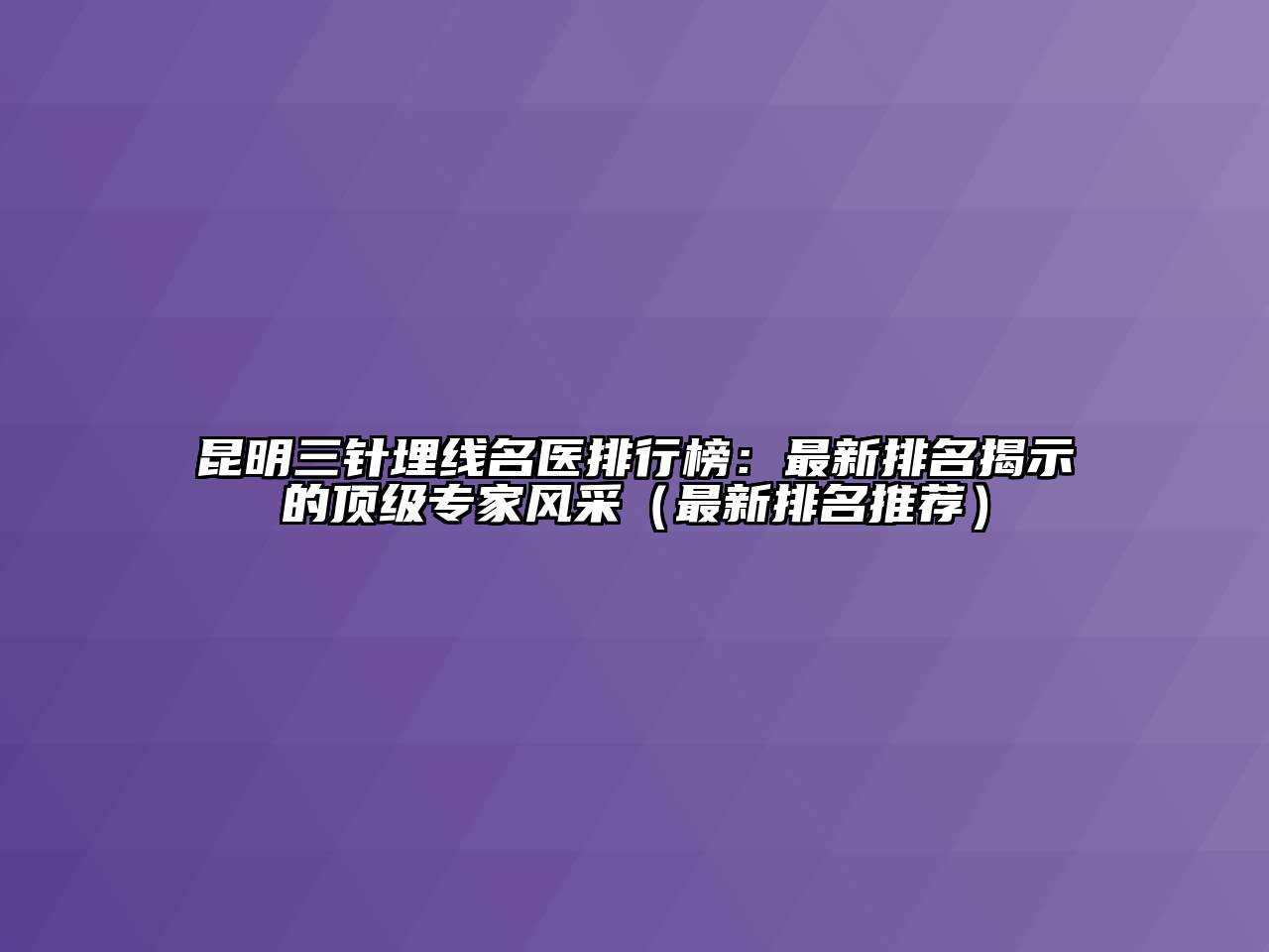 昆明三针埋线名医排行榜：最新排名揭示的顶级专家风采（最新排名推荐）