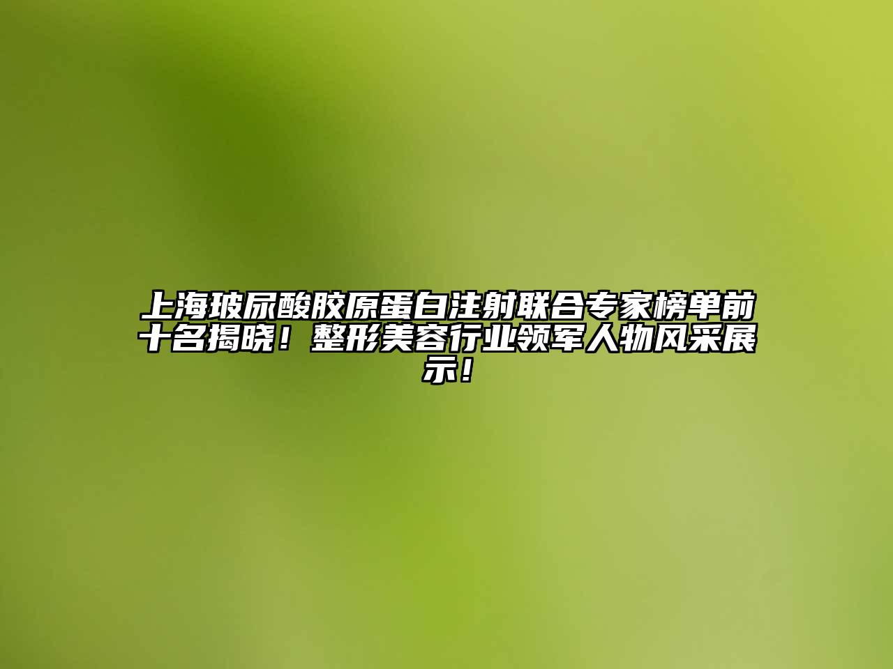 上海玻尿酸胶原蛋白注射联合专家榜单前十名揭晓！整形江南app官方下载苹果版
行业领军人物风采展示！