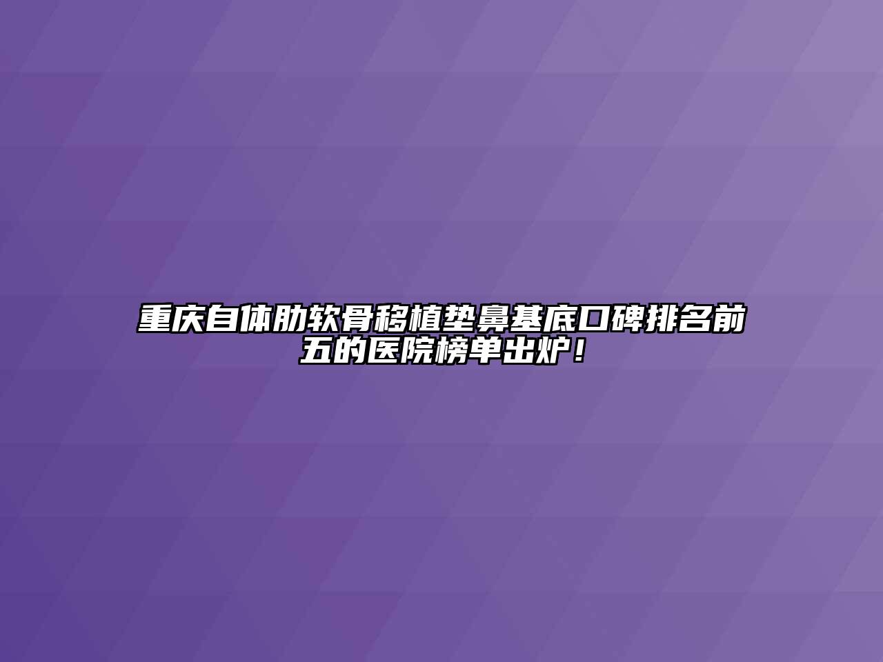 重庆自体肋软骨移植垫鼻基底口碑排名前五的医院榜单出炉！