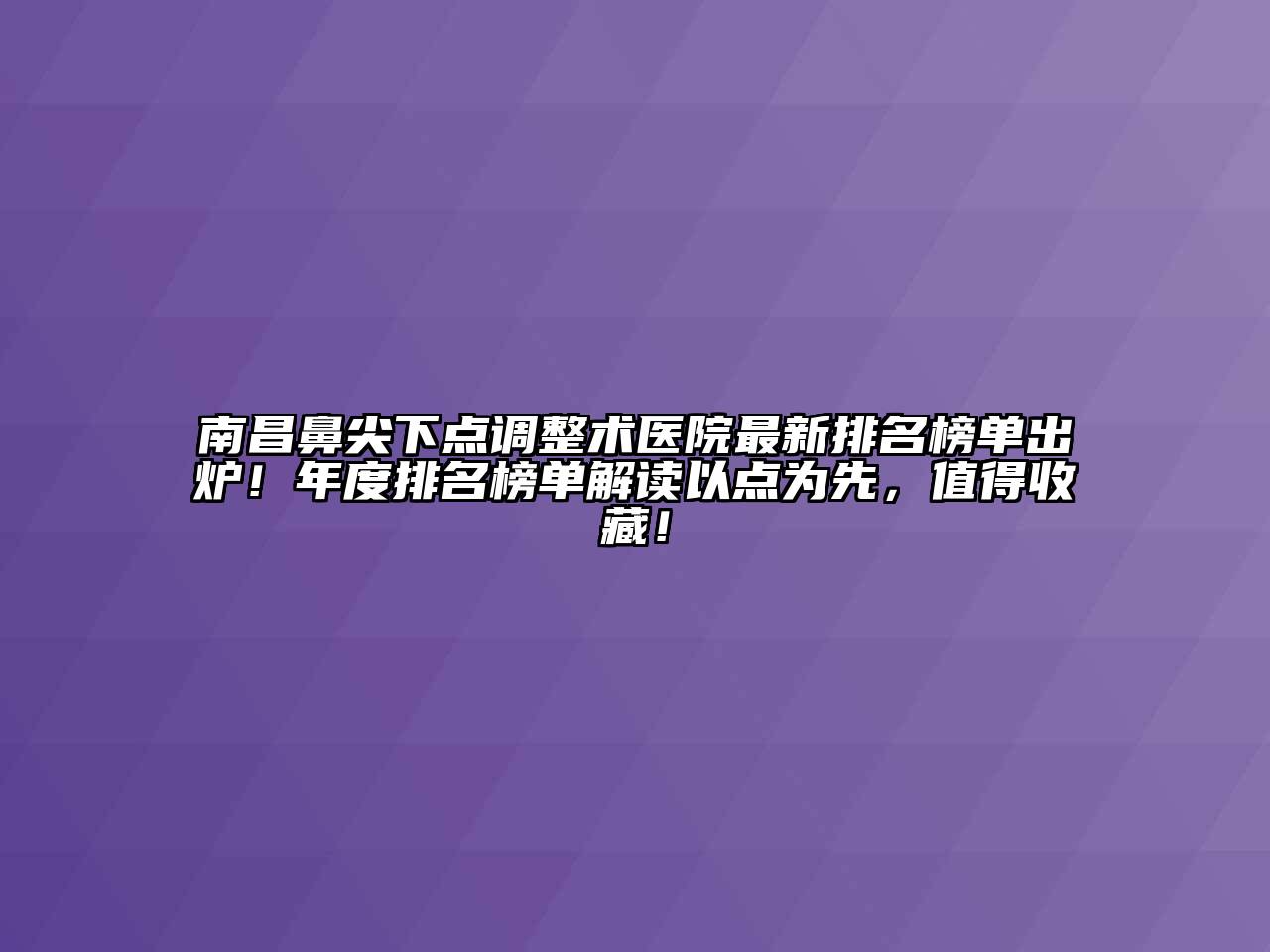 南昌鼻尖下点调整术医院最新排名榜单出炉！年度排名榜单解读以点为先，值得收藏！