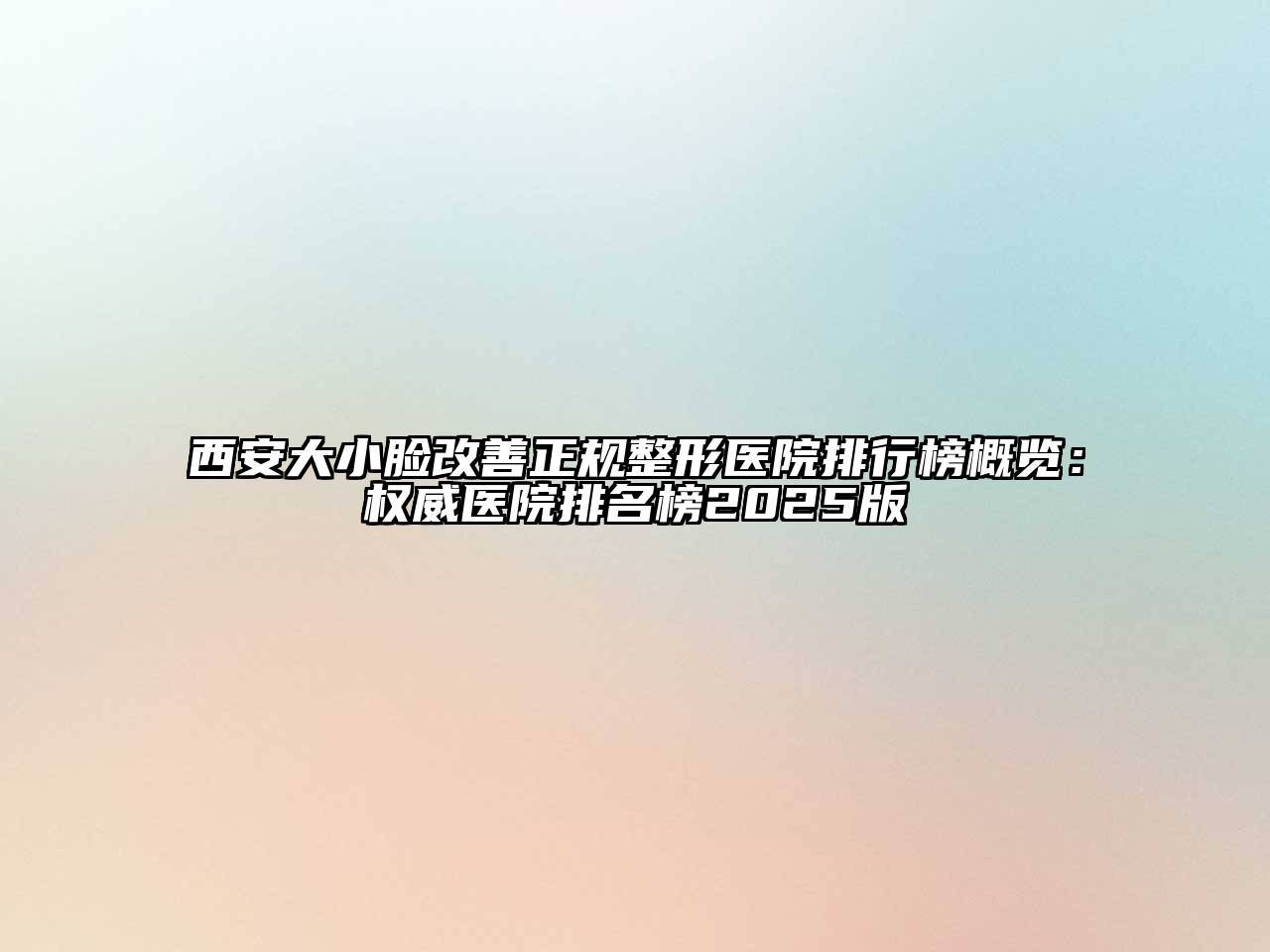 西安大小脸改善正规整形医院排行榜概览：权威医院排名榜2025版