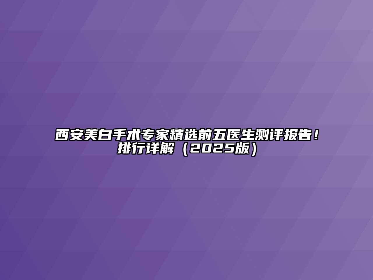 西安美白手术专家精选前五医生测评报告！排行详解（2025版）