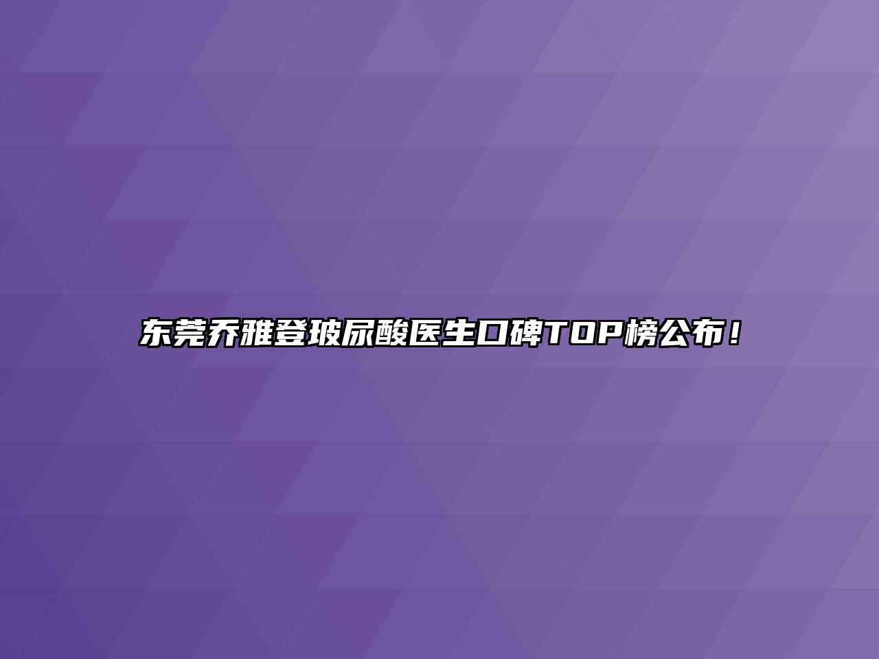 东莞乔雅登玻尿酸医生口碑TOP榜公布！