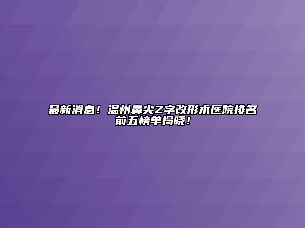 最新消息！温州鼻尖Z字改形术医院排名前五榜单揭晓！