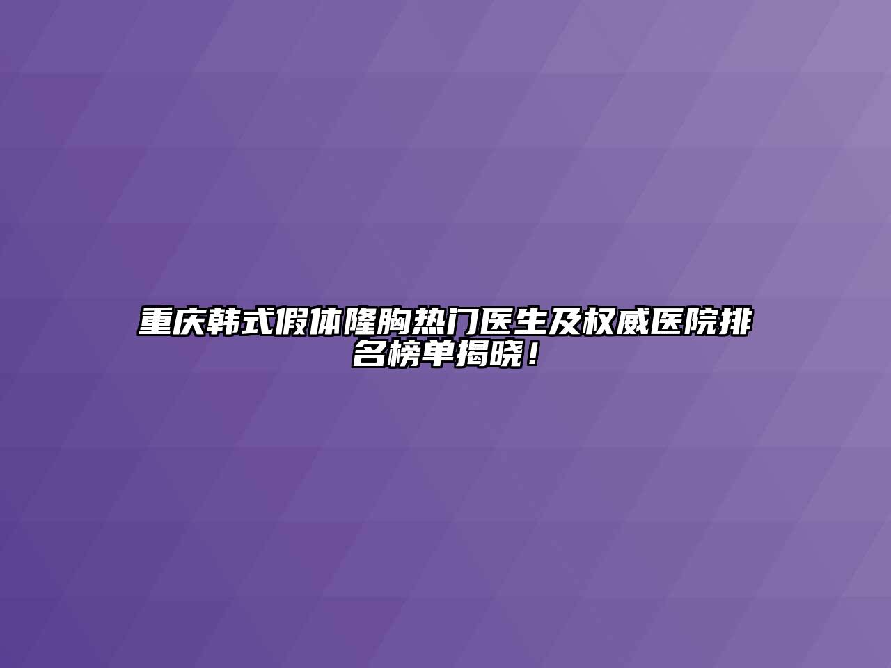 重庆韩式假体隆胸热门医生及权威医院排名榜单揭晓！