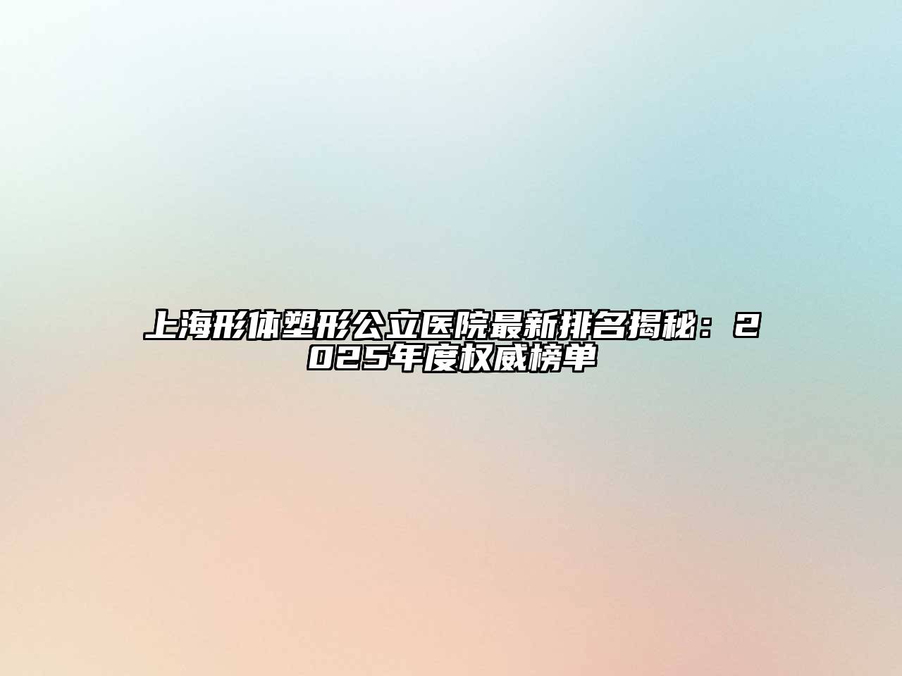 上海形体塑形公立医院最新排名揭秘：2025年度权威榜单