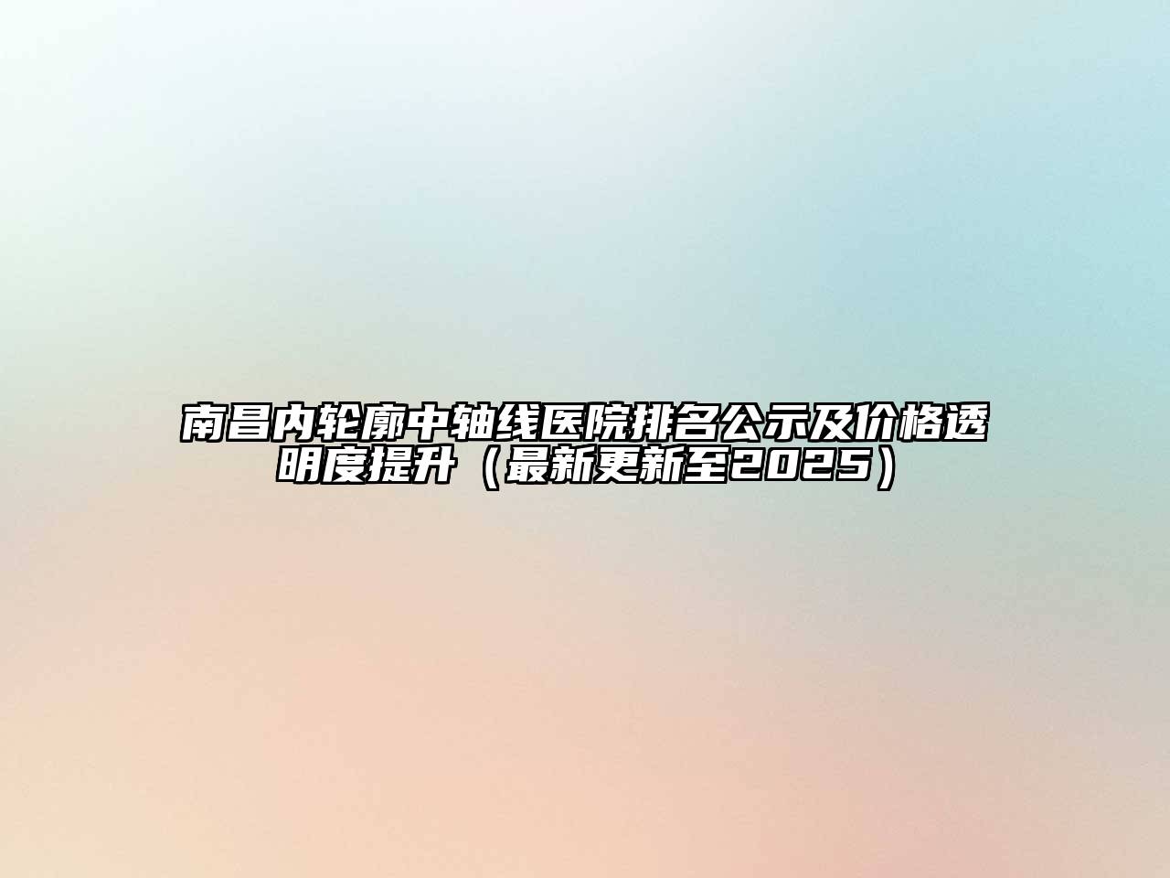 南昌内轮廓中轴线医院排名公示及价格透明度提升（最新更新至2025）