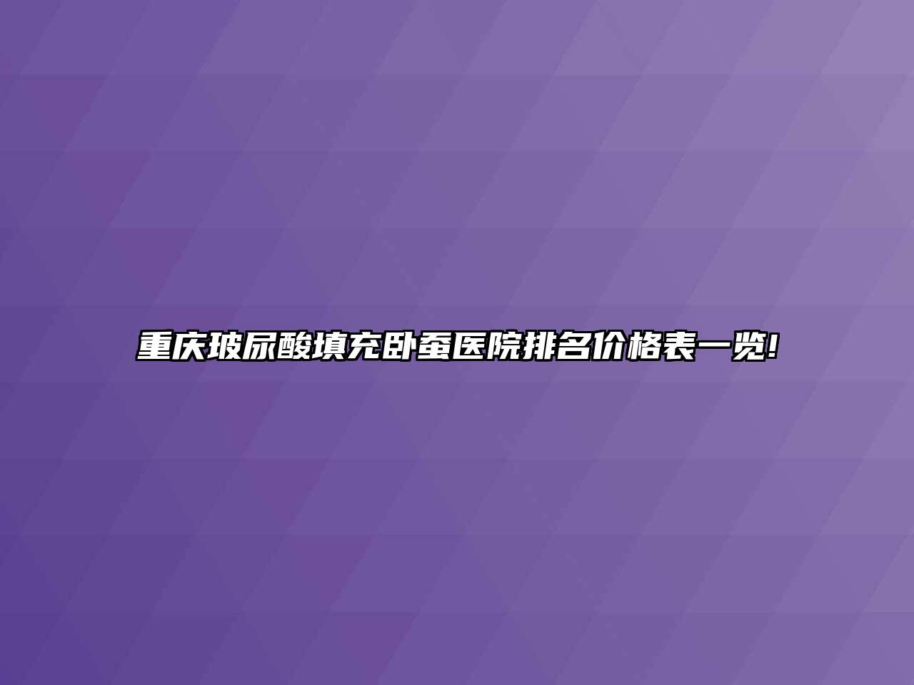 重庆玻尿酸填充卧蚕医院排名价格表一览!