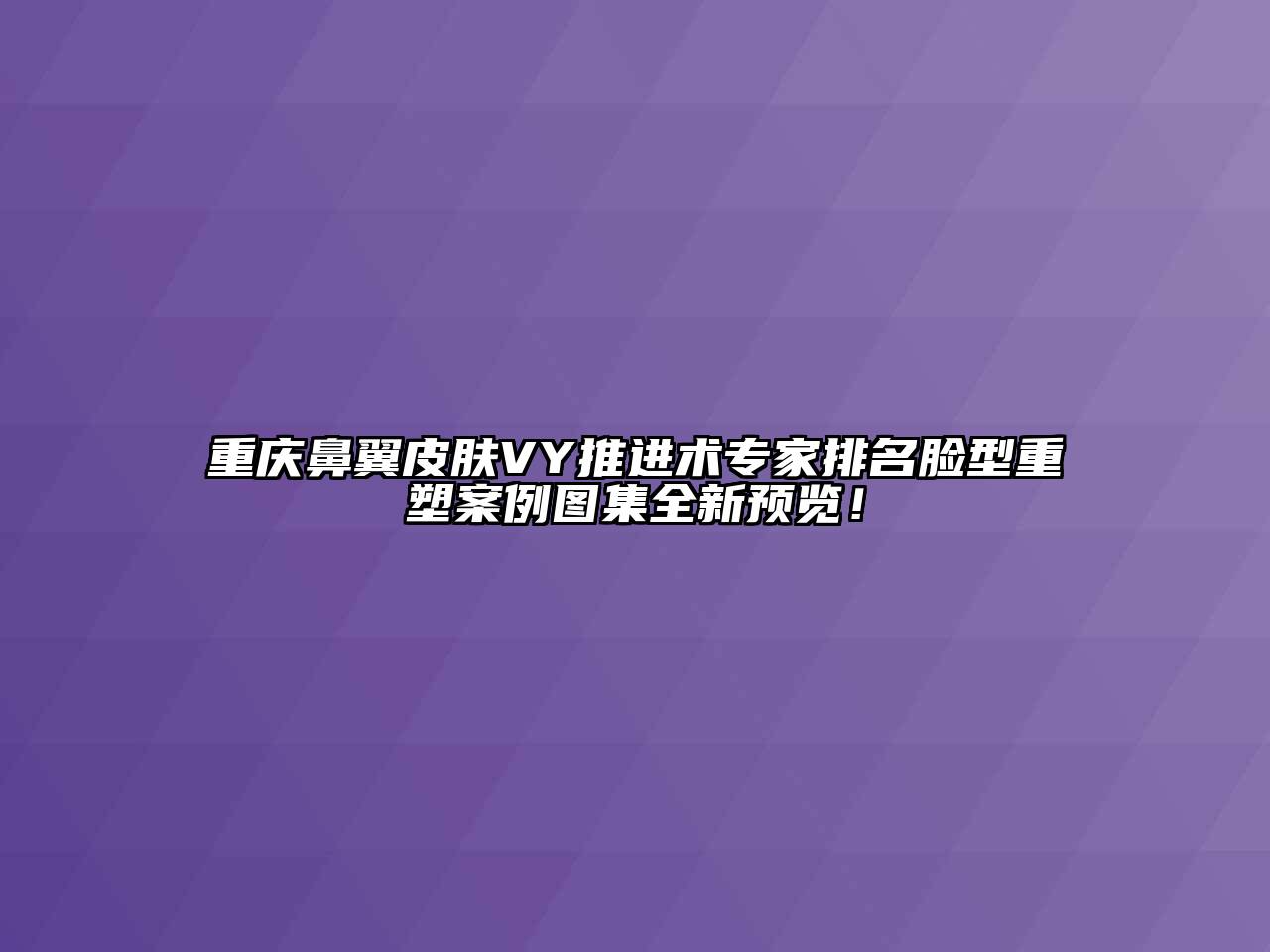 重庆鼻翼皮肤VY推进术专家排名脸型重塑案例图集全新预览！