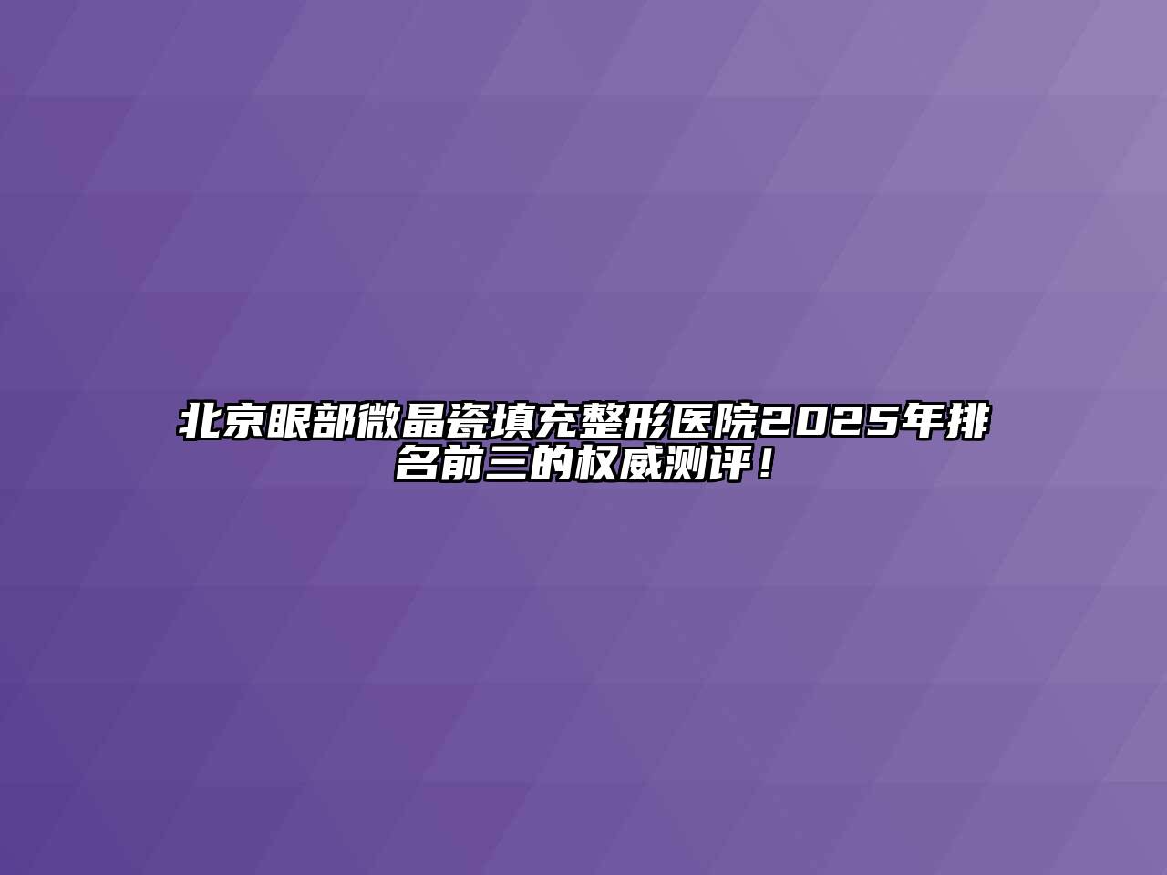 北京眼部微晶瓷填充整形医院2025年排名前三的权威测评！