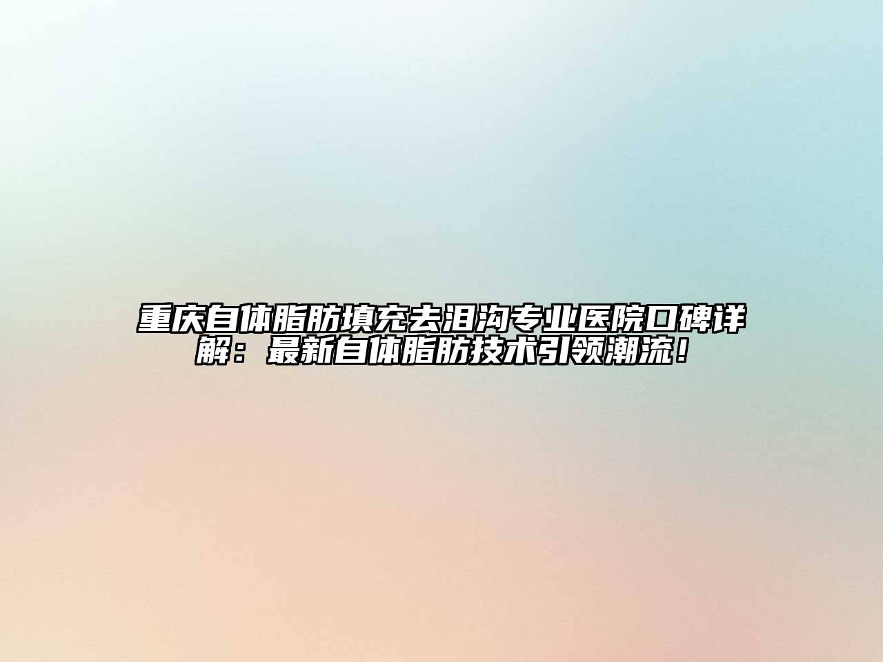 重庆自体脂肪填充去泪沟专业医院口碑详解：最新自体脂肪技术引领潮流！