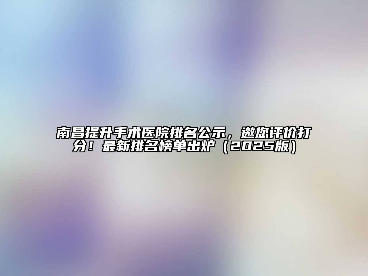 南昌提升手术医院排名公示，邀您评价打分！最新排名榜单出炉（2025版）