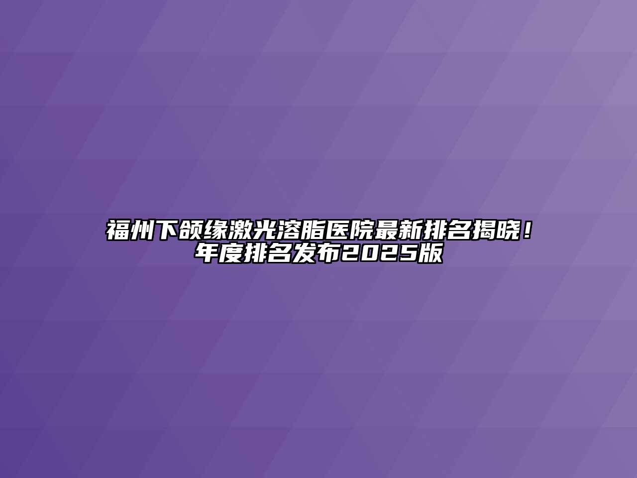 福州下颌缘激光溶脂医院最新排名揭晓！年度排名发布2025版